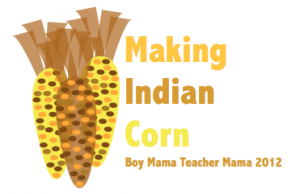 Making Indian Corn by Boy Mama Teacher Mama