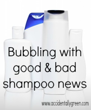 Bubbling With Good and Bad Shampoo News by Accidentally Green