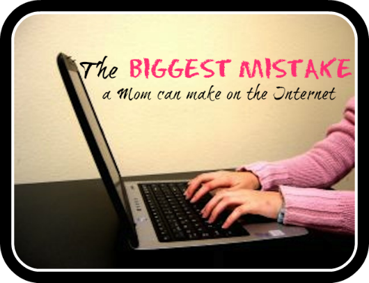 The Biggest Mistake a Mom can make on the Internet