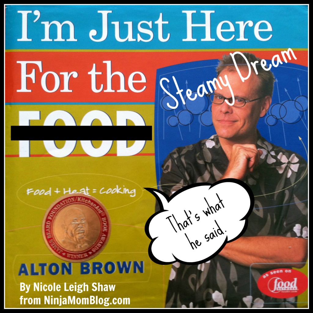 If you can't stand the heat, get into the bedroom by Ninja Mom Alton Brown Sex Dream