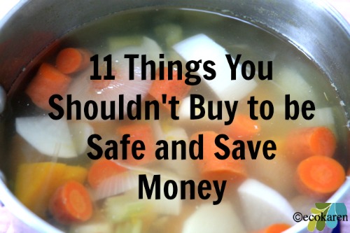 11 Things You Should Never Buy To Be Safe and To Save Money by EcoKaren