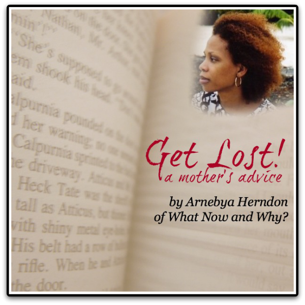 Get Lost!: a mother’s advice by Arnebya Herndon of What Now and Why?