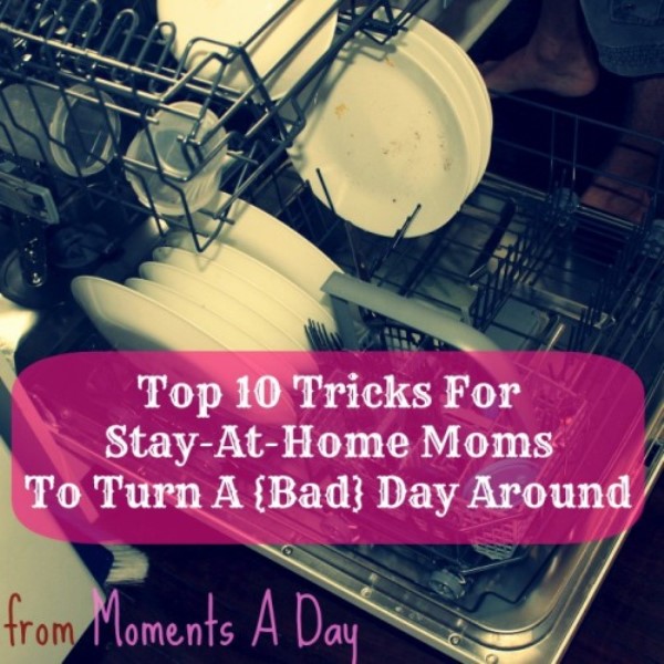 Top 10 Tricks For Stay-At-Home Moms To Turn A {Bad} Day Around from Moments a Day