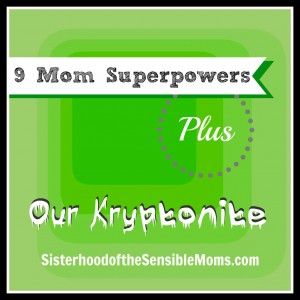 9-Mom-Superpowers-Plus-Our-Kryptonite | Sisterhood of the Sensible Moms