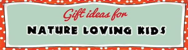 Gift Ideas for Nature Loving Kids