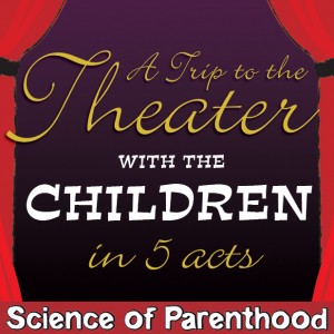 ScienceofParenthood.com - A Trip to the Theater with the Children in 5 Acts