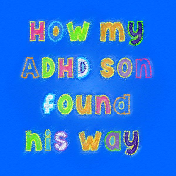 How My ADHD Son Found His Way by Real Life Parenting