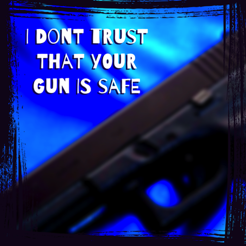 I Don't Trust That Your Gun is Safe by Try It and You May