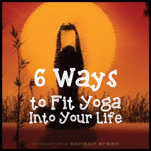 6 ways to fit yoga into your life by Love, Life, Surf