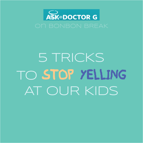 Ask Dr. G: 5 Tricks to Stop Yelling