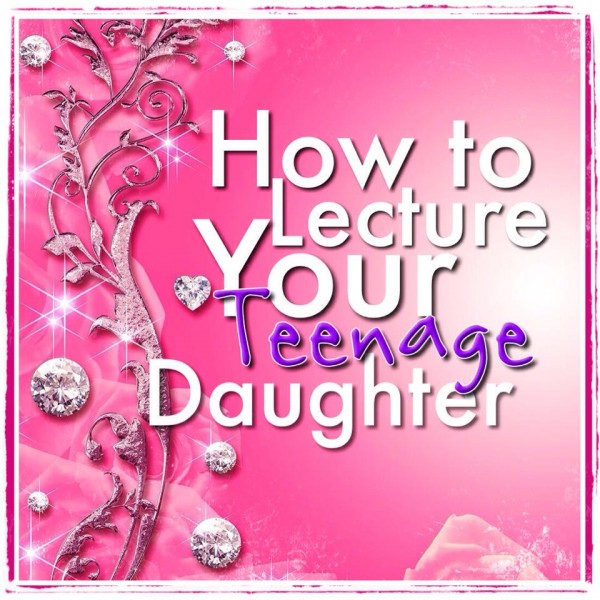 How To Lecture Your Teenage Daughter by Her Royal Thighness