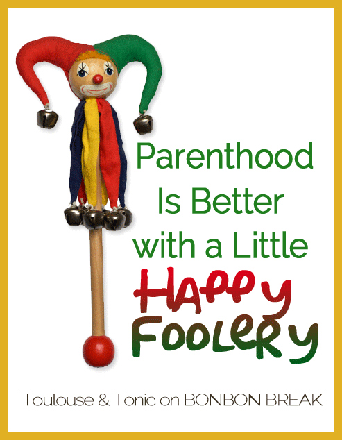 Parenthood Is Better with a Little Happy Foolery by Toulouse & Tonic