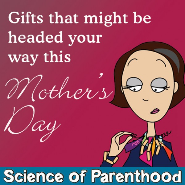 ScienceofParenthood.com - Gifts that might be headed your way this Mother's Day