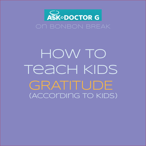 ASK DR. G: How to Teach Kids Gratitude - According to Kids!