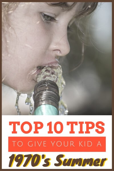 Let's start with drinking from the hose. Give your kids a 1970's Summer