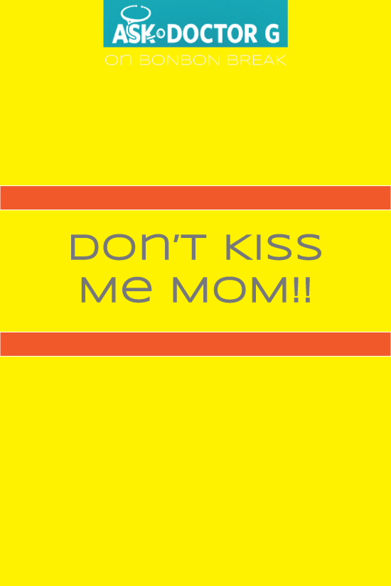ASK DR. G: “Don’t Kiss Me Mom!”