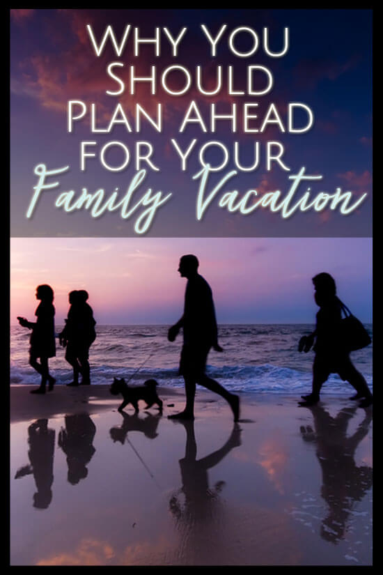 Why You Need to Plan Ahead for Your Family Vacation