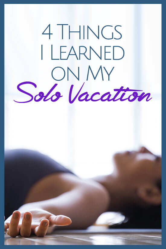 I finally had a chance to do a solo vacation and what I learned was a surprise!